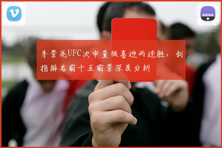 李景亮UFC次中量级喜迎两连胜，剑指排名前十五前景深度分析