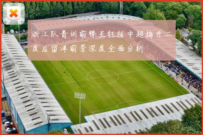浙江队青训前锋王钰栋中超梅开二度后留洋前景深度全面分析