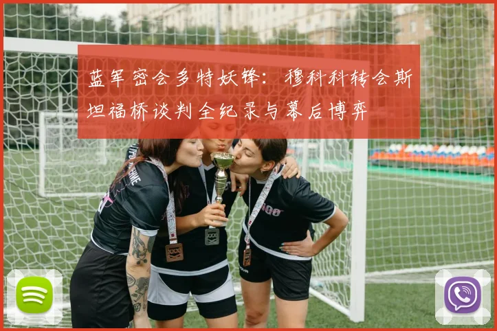 蓝军密会多特妖锋：穆科科转会斯坦福桥谈判全纪录与幕后博弈