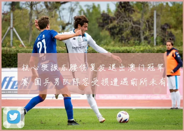 核心樊振东腰伤复发退出澳门冠军赛 国乒男队阵容受损遭遇前所未有的困境