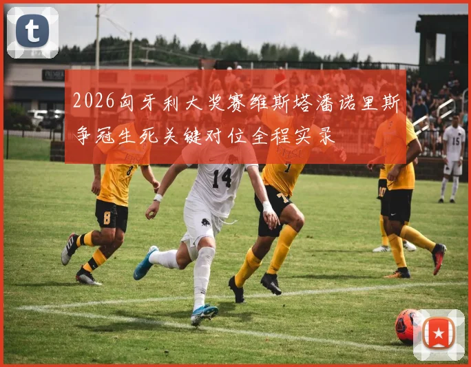 2026匈牙利大奖赛维斯塔潘诺里斯争冠生死关键对位全程实录
