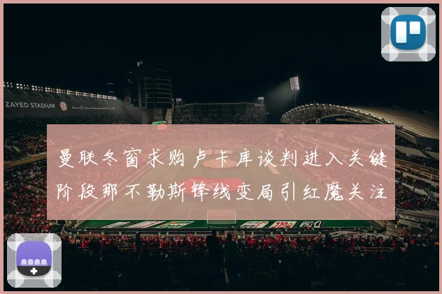 曼联冬窗求购卢卡库谈判进入关键阶段那不勒斯锋线变局引红魔关注